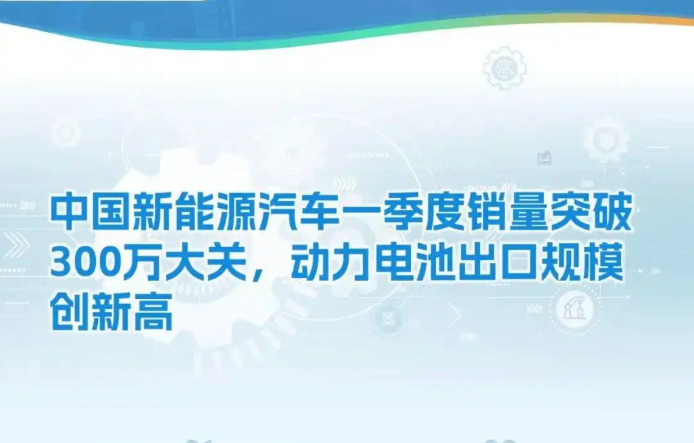 中國新能源汽車一季度銷量突破300萬大關，動力電池出口規模創新高